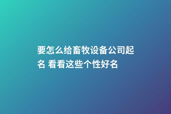 要怎么给畜牧设备公司起名 看看这些个性好名-第1张-公司起名-玄机派